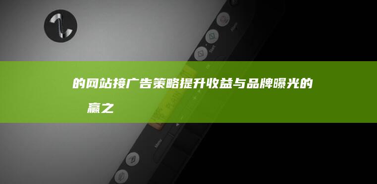 的网站接广告策略：提升收益与品牌曝光的双赢之路